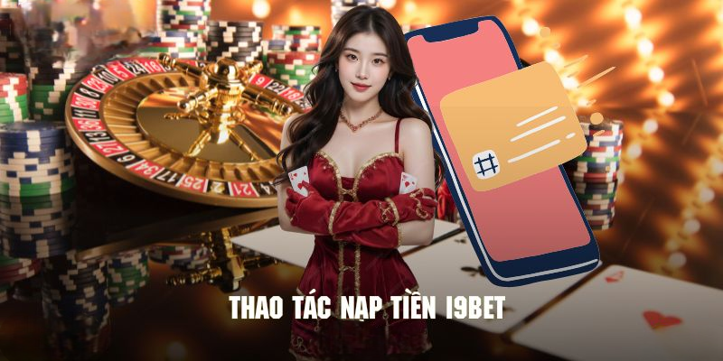 Nạp Tiền I9bet Tiện Lợi Cùng Nhiều Hình Thức Phổ Biến 2025